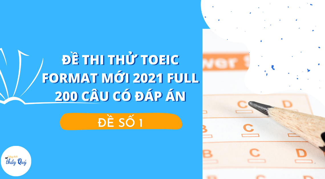 Đề số 1 – Đề thi thử TOEIC format mới 2021 Full 200 câu có đáp án