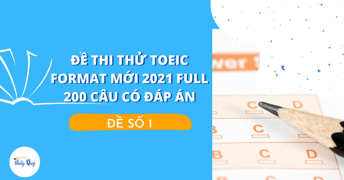 Đề số 1 – Đề thi thử TOEIC format mới 2021 Full 200 câu có đáp án