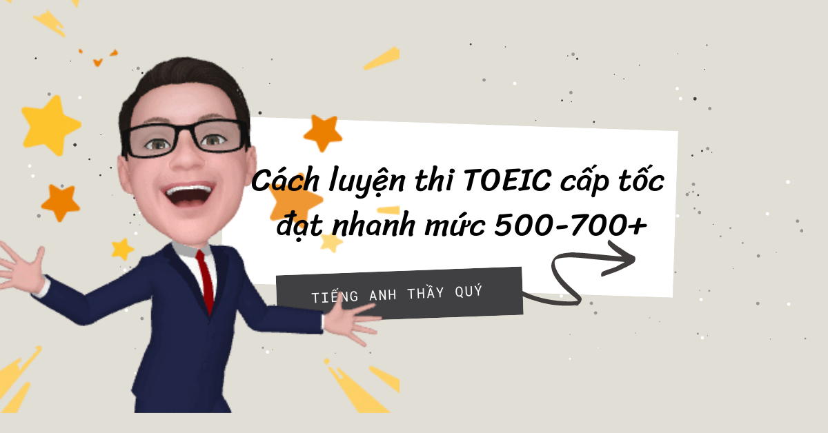 Luyện thi TOEIC cấp tốc: Cách ôn luyện hiệu quả, đạt nhanh mức 500-700+