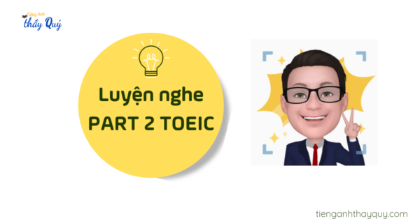 Luyện nghe Part 2 TOEIC: Hướng dẫn cách làm bài hiệu quả, đạt max điểm