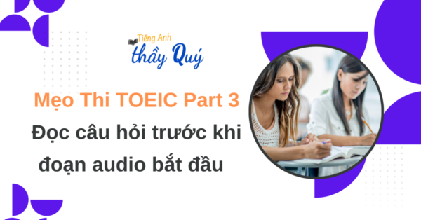 Mẹo thi TOEIC Part 3 đọc câu hỏi trước khi đoạn audio bắt đầu