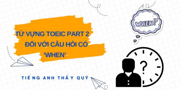 Từ vựng TOEIC Part 2 đối với câu hỏi có ‘when’