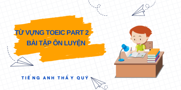 Bài tập ôn luyện từ vựng TOEIC part 2