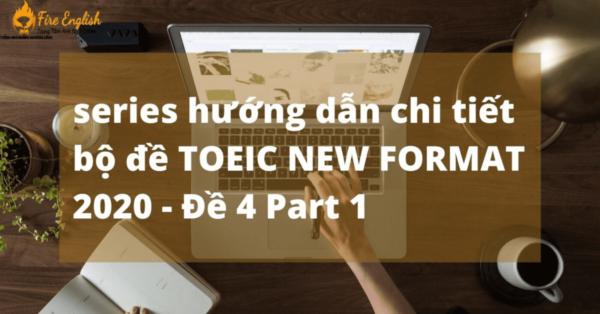 Series hướng dẫn giải đề TOEIC ETS FORMAT MỚI 2020 – Đề 4 part 1