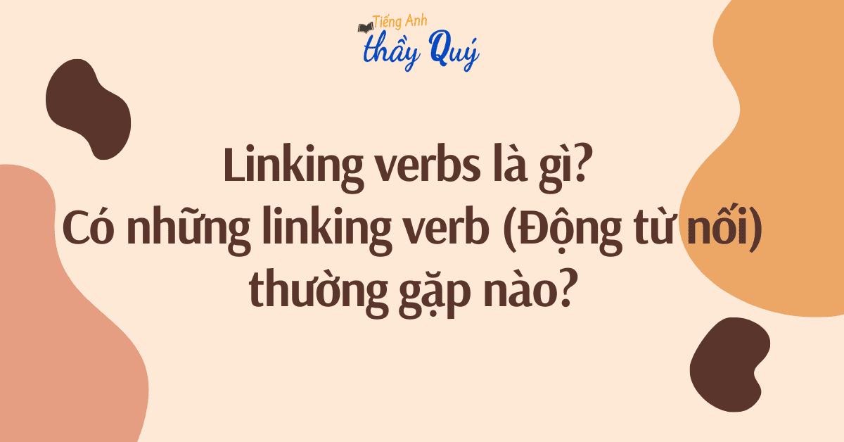Linking verb là gì? Các động từ nối thường gặp - Tiếng Anh Thầy Quý