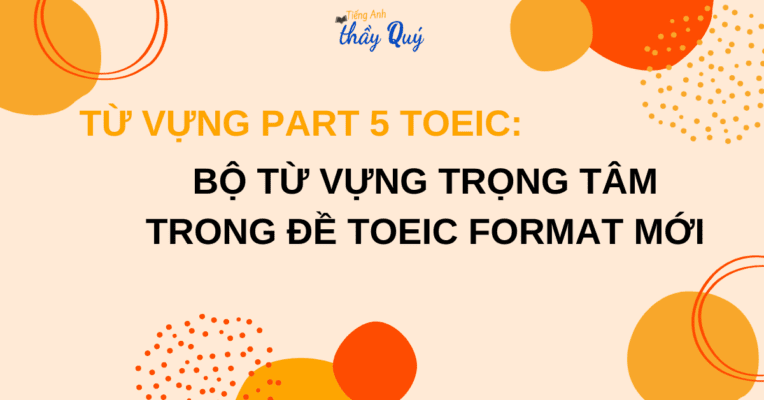 Từ vựng part 5 TOEIC: Bộ từ vựng trọng tâm trong đề TOEIC format mới