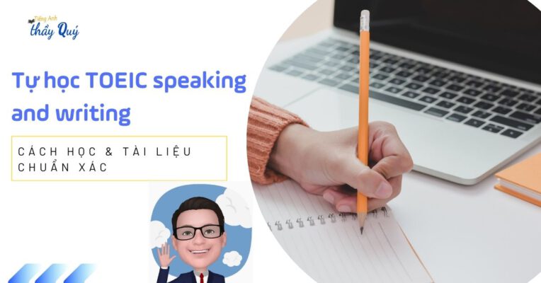 Tự học TOEIC speaking and writing: Hướng dẫn cách học, tài liệu học tập chuẩn xác