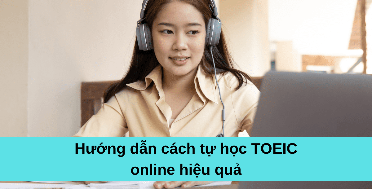 Hướng dẫn cách tự học TOEIC online hiệu quả Hướng dẫn cách tự học TOEIC online hiệu quả